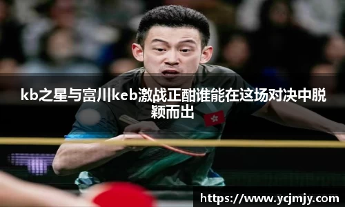 kb之星与富川keb激战正酣谁能在这场对决中脱颖而出