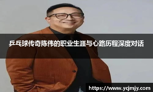 乒乓球传奇陈伟的职业生涯与心路历程深度对话